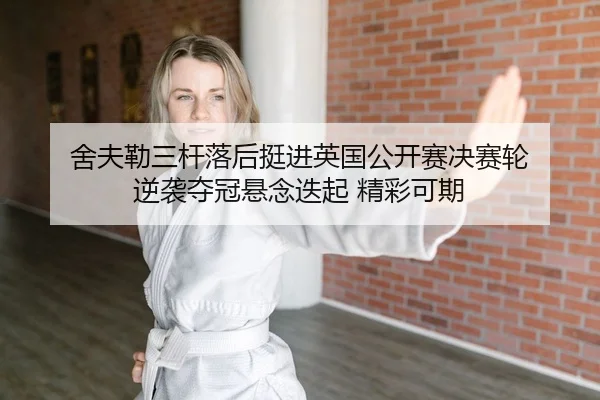 舍夫勒三杆落后挺进英国公开赛决赛轮 逆袭夺冠悬念迭起 精彩可期